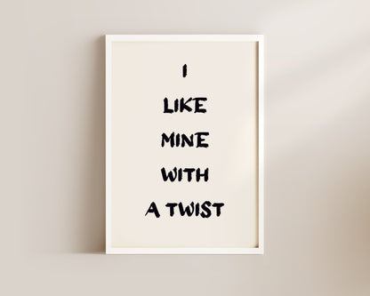 I Like Mine With A Twist Wall Art Print