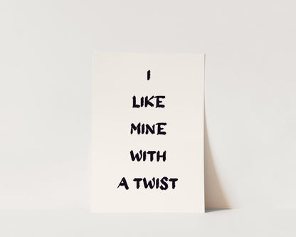 I Like Mine With A Twist Wall Art Print